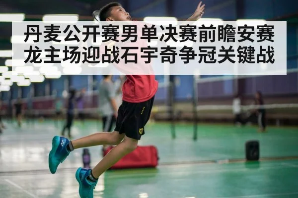 丹麦公开赛男单决赛前瞻安赛龙主场迎战石宇奇争冠关键战 - kaiyun
