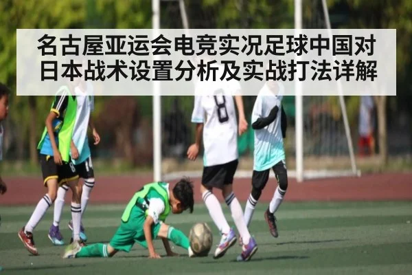 名古屋亚运会电竞实况足球中国对日本战术设置分析及实战打法详解 - kaiyun