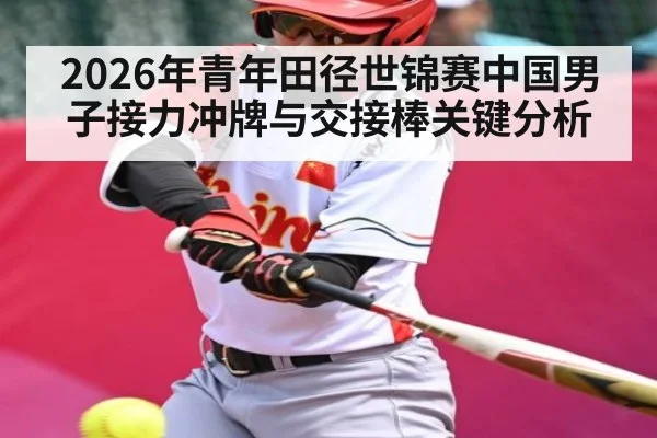 2026年青年田径世锦赛中国男子接力冲牌与交接棒关键分析