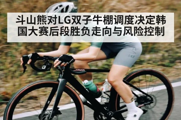 斗山熊对LG双子牛棚调度决定韩国大赛后段胜负走向与风险控制 - kaiyun